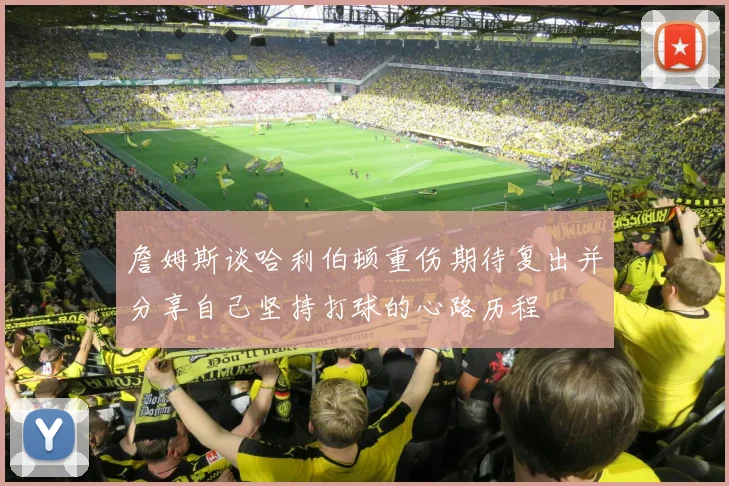 詹姆斯谈哈利伯顿重伤期待复出并分享自己坚持打球的心路历程