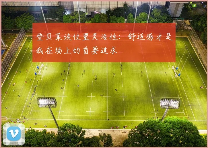 登贝莱谈位置灵活性：舒适感才是我在场上的首要追求