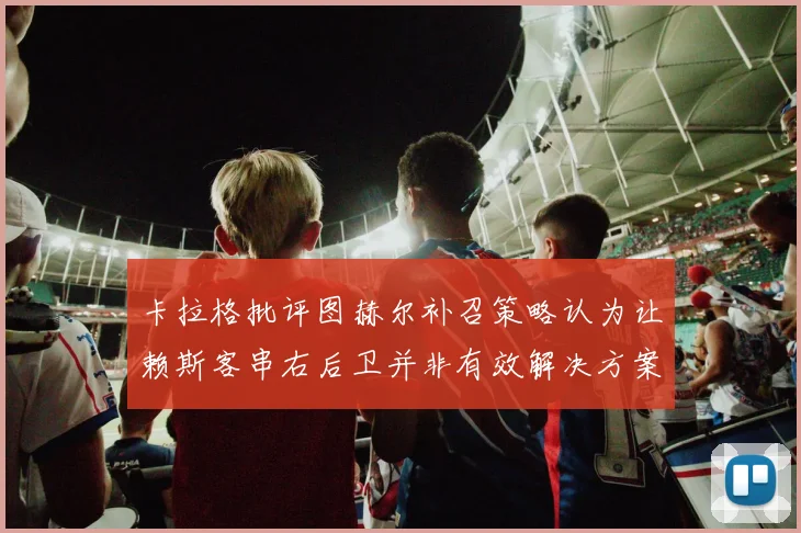 卡拉格批评图赫尔补召策略认为让赖斯客串右后卫并非有效解决方案