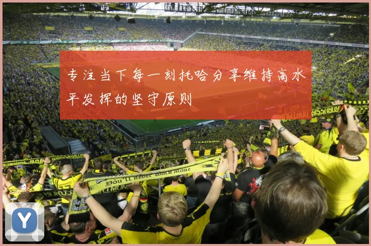 专注当下每一刻托哈分享维持高水平发挥的坚守原则