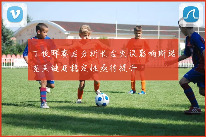 丁俊晖赛后分析长台失误影响斯诺克关键局稳定性亟待提升