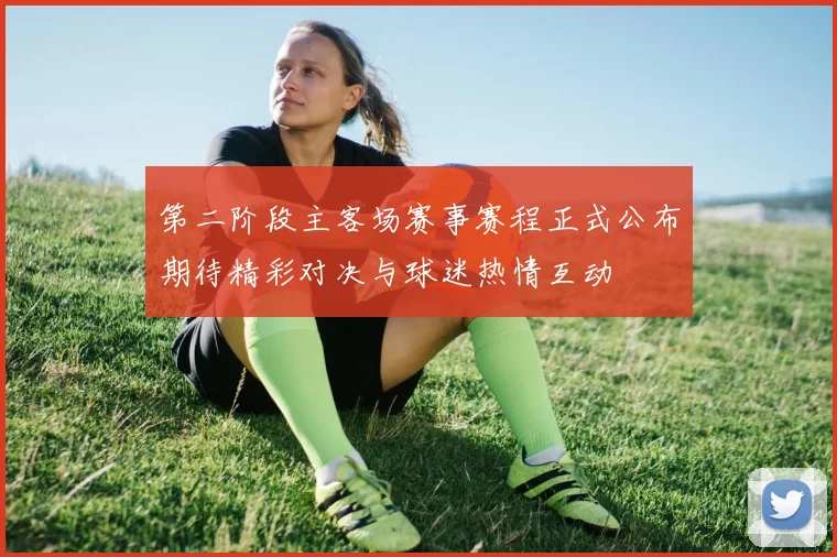 第二阶段主客场赛事赛程正式公布期待精彩对决与球迷热情互动