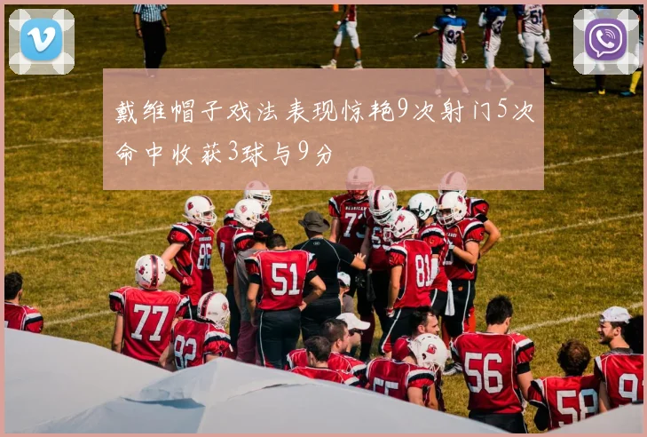 戴维帽子戏法表现惊艳9次射门5次命中收获3球与9分