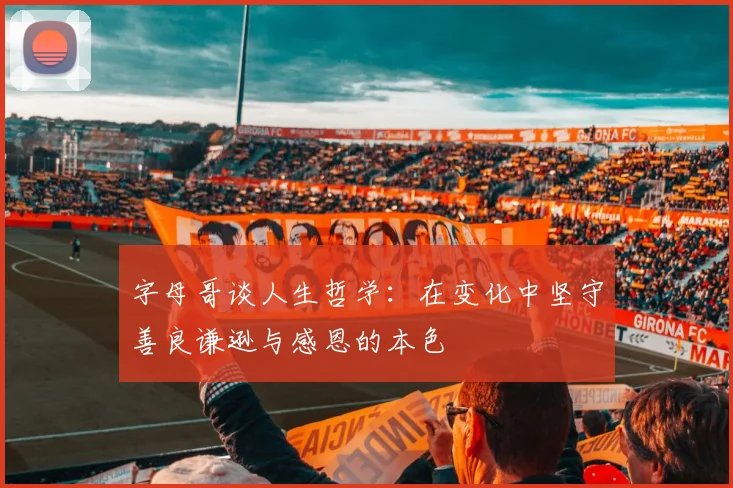 字母哥谈人生哲学：在变化中坚守善良谦逊与感恩的本色