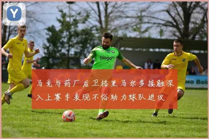 马竞与药厂后卫格里马尔多接触深入上赛季表现不俗助力球队进攻