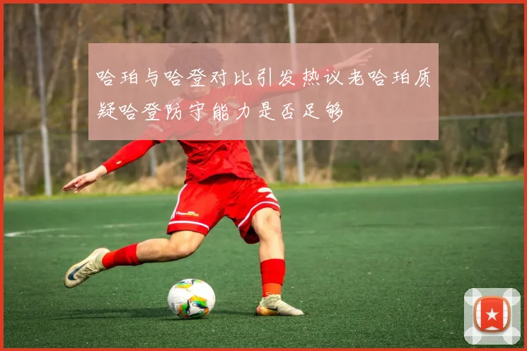 哈珀与哈登对比引发热议老哈珀质疑哈登防守能力是否足够